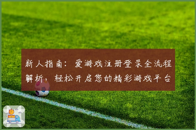 新人指南：爱游戏注册登录全流程解析，轻松开启您的精彩游戏平台之旅
