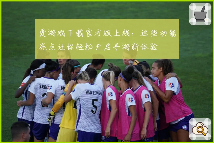 爱游戏下载官方版上线，这些功能亮点让你轻松开启手游新体验