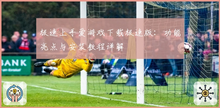 极速上手爱游戏下载极速版：功能亮点与安装教程详解