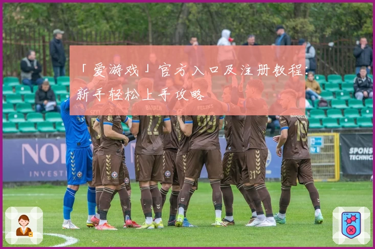 「爱游戏」官方入口及注册教程：新手轻松上手攻略