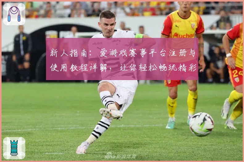 新人指南:爱游戏赛事平台注册与使用教程详解,让你轻松畅玩精彩赛事