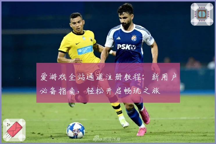 爱游戏全站通道注册教程：新用户必备指南，轻松开启畅玩之旅