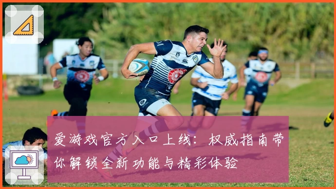 爱游戏官方入口上线:权威指南带你解锁全新功能与精彩体验