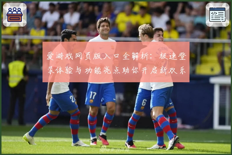 爱游戏网页版入口全解析：极速登录体验与功能亮点助你开启新欢乐