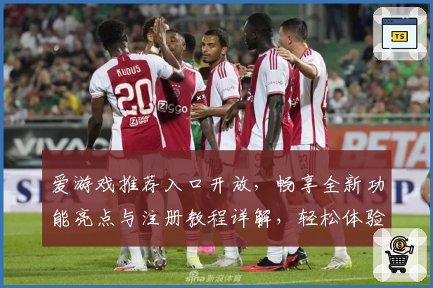 爱游戏推荐入口开放，畅享全新功能亮点与注册教程详解，轻松体验精彩游戏世界