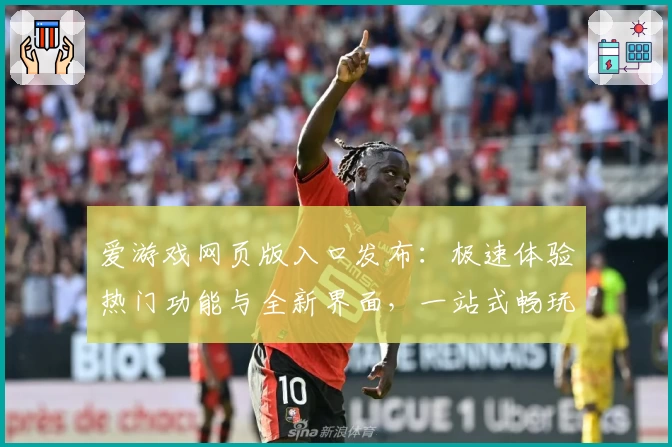 爱游戏网页版入口发布：极速体验热门功能与全新界面，一站式畅玩娱乐