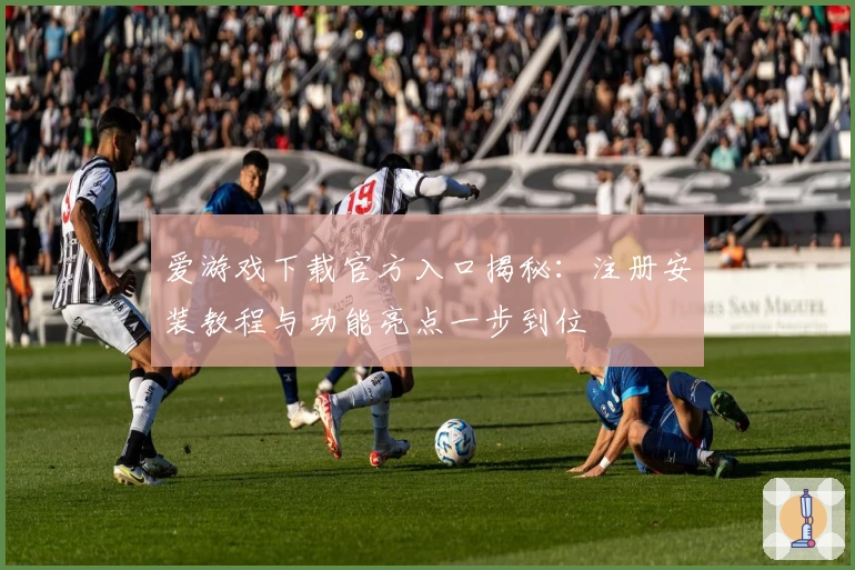 爱游戏下载官方入口揭秘：注册安装教程与功能亮点一步到位