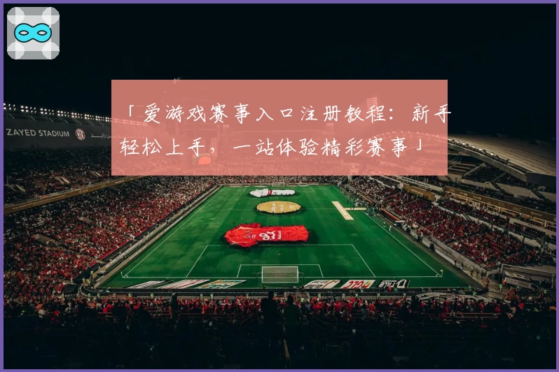 「爱游戏赛事入口注册教程：新手轻松上手，一站体验精彩赛事」