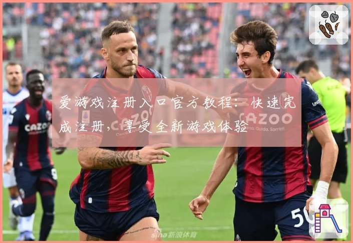 爱游戏注册入口官方教程：快速完成注册，享受全新游戏体验