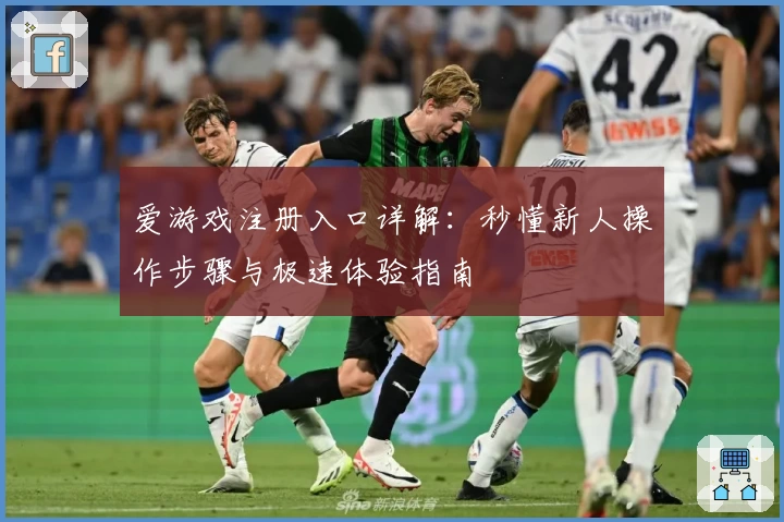 爱游戏注册入口详解：秒懂新人操作步骤与极速体验指南