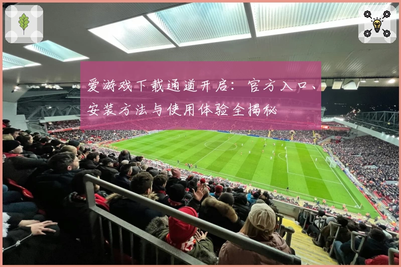 爱游戏下载通道开启：官方入口、安装方法与使用体验全揭秘