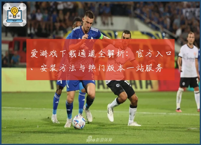 爱游戏下载通道全解析：官方入口、安装方法与热门版本一站服务
