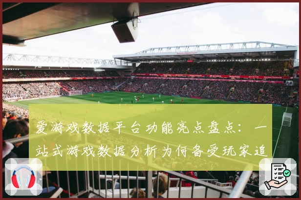 爱游戏数据平台功能亮点盘点：一站式游戏数据分析为何备受玩家追捧