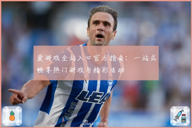 爱游戏全站入口官方指南：一站式畅享热门游戏与精彩活动