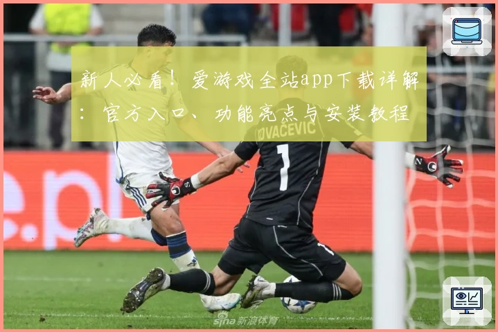 新人必看！爱游戏全站app下载详解：官方入口、功能亮点与安装教程全覆盖