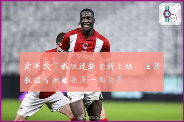 爱游戏下载极速版全新上线，注册教程与功能亮点一网打尽