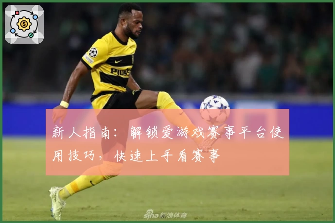 新人指南：解锁爱游戏赛事平台使用技巧，快速上手看赛事
