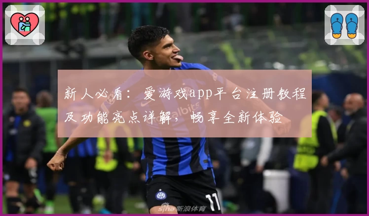 新人必看：爱游戏app平台注册教程及功能亮点详解，畅享全新体验