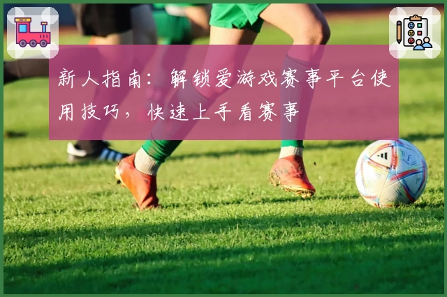 新人指南：解锁爱游戏赛事平台使用技巧，快速上手看赛事