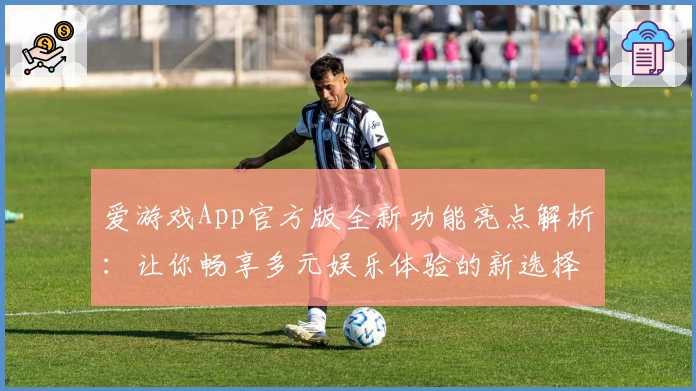 爱游戏App官方版全新功能亮点解析：让你畅享多元娱乐体验的新选择
