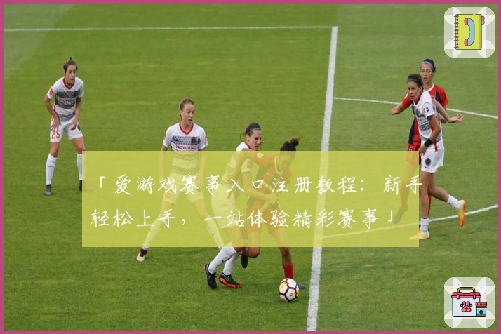 「爱游戏赛事入口注册教程：新手轻松上手，一站体验精彩赛事」