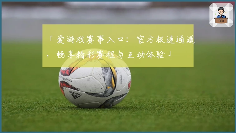 「爱游戏赛事入口：官方极速通道，畅享精彩赛程与互动体验」