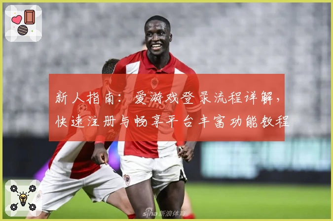 新人指南：爱游戏登录流程详解，快速注册与畅享平台丰富功能教程