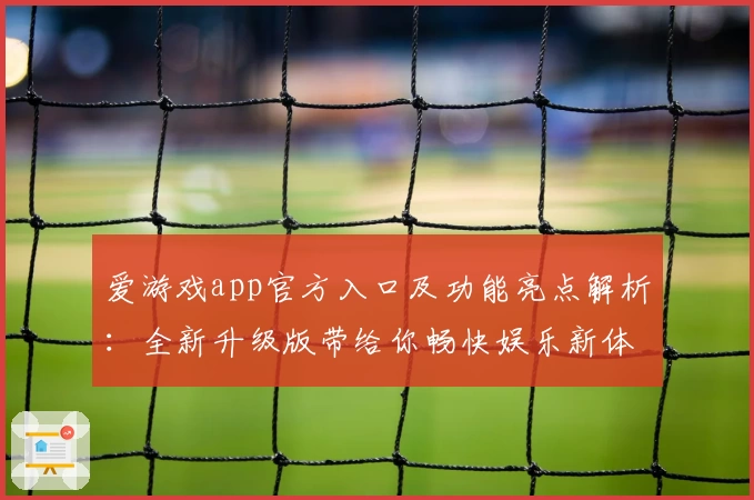 爱游戏app官方入口及功能亮点解析：全新升级版带给你畅快娱乐新体验