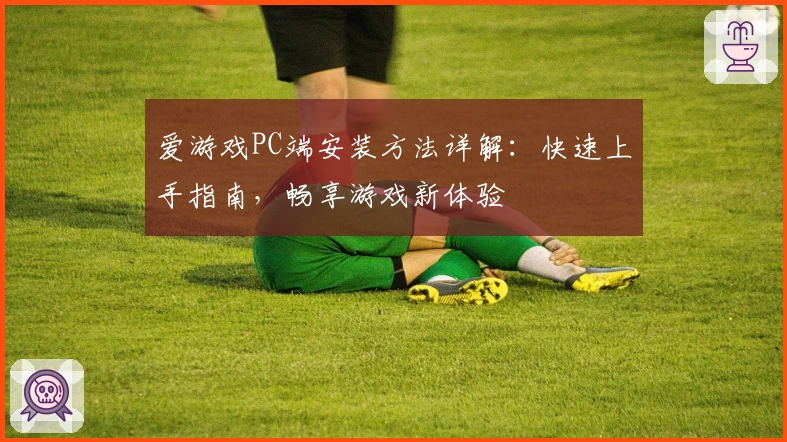 爱游戏PC端安装方法详解：快速上手指南，畅享游戏新体验