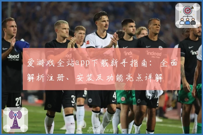 爱游戏全站app下载新手指南：全面解析注册、安装及功能亮点详解
